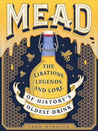 Mead: Libations, Legends, & Lore of History's Oldest Drink
