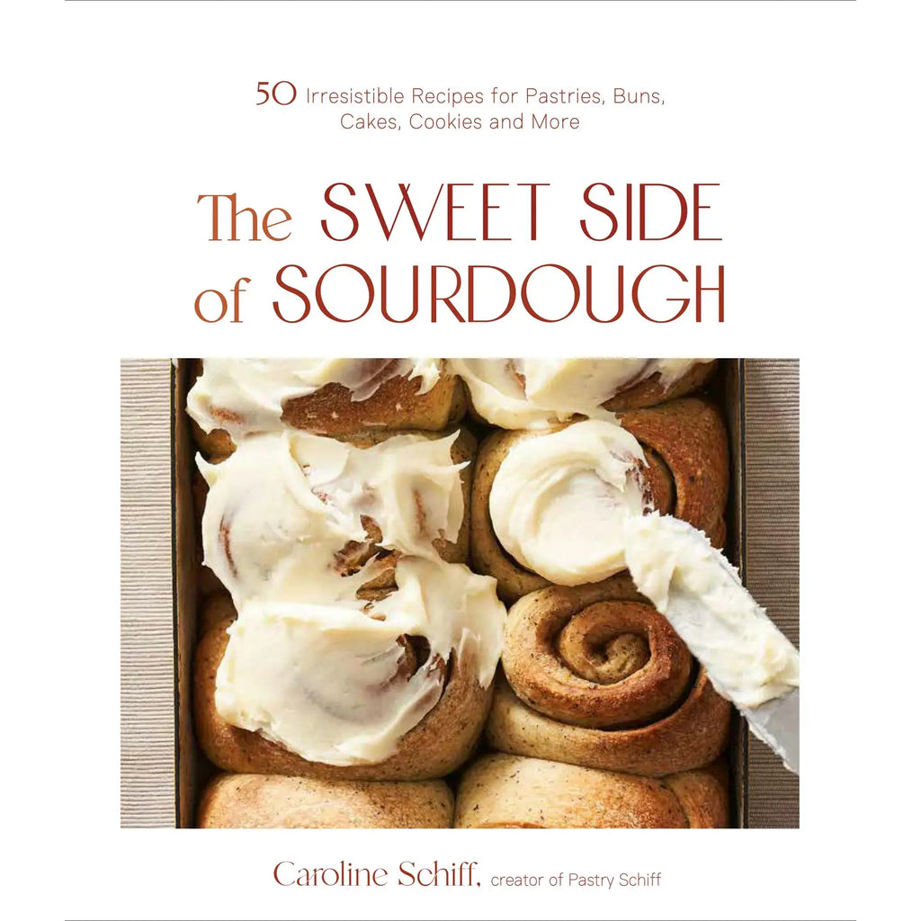 Sweet Side of Sourdough: 50 Recipes For Pastries & More